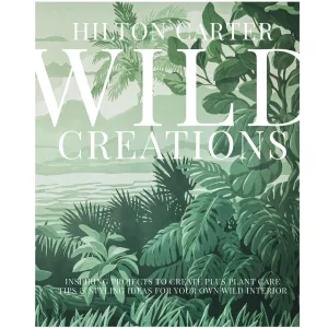 Wild Creations: Inspiring Projects To Create PLUS PLANT CARE TIPS   STYLING IDEAS FOR YOUR OWN WILD INTERIOR